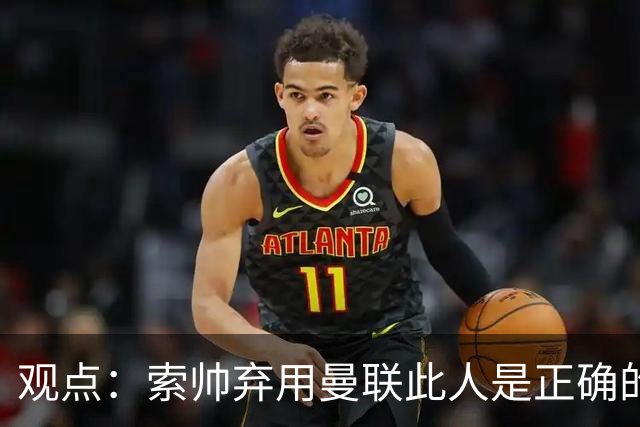 观点：索帅弃用曼联此人是正确的 他就是水货